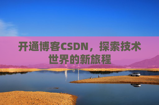 开通博客CSDN，探索技术世界的新旅程