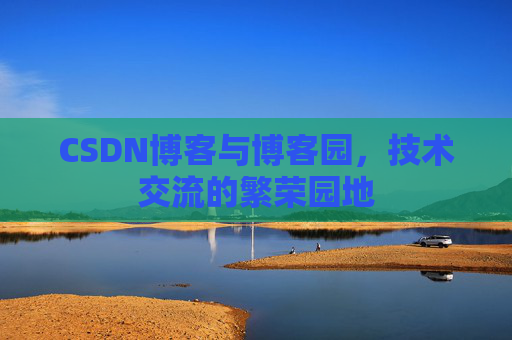 CSDN博客与博客园，技术交流的繁荣园地